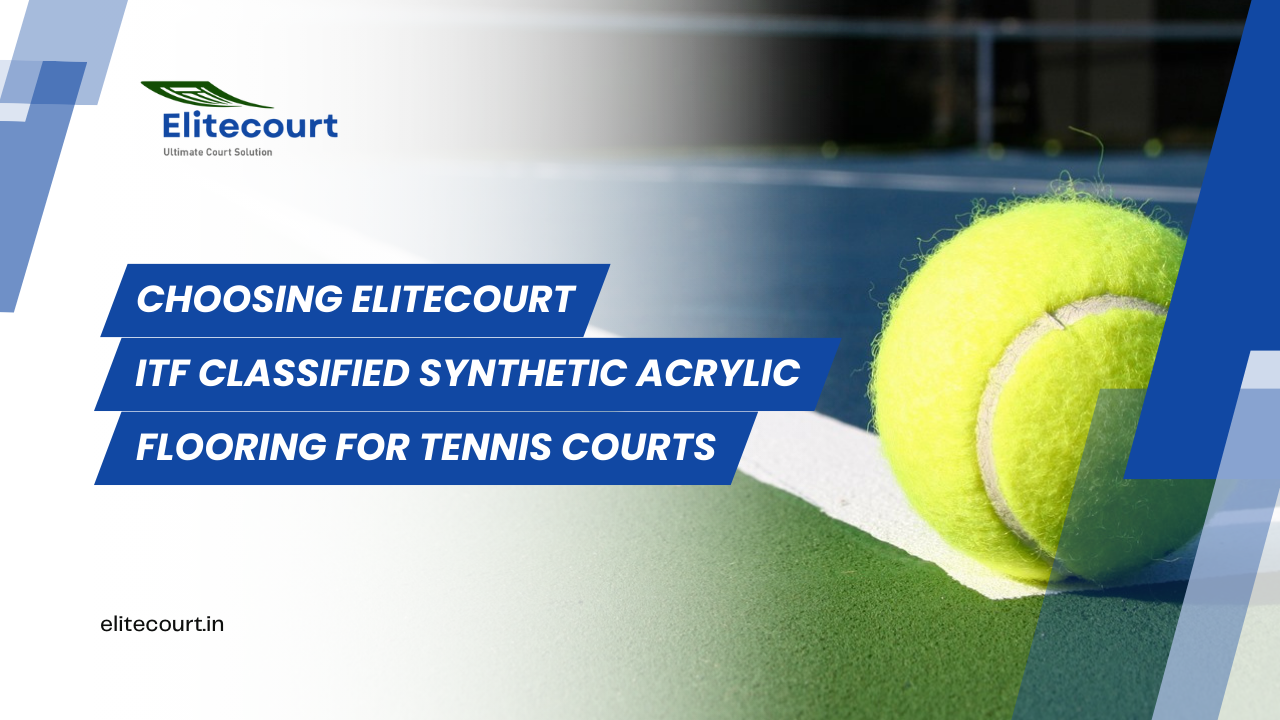 Choosing Elitecourt ITF Classified Synthetic Acrylic Flooring for Tennis Courts