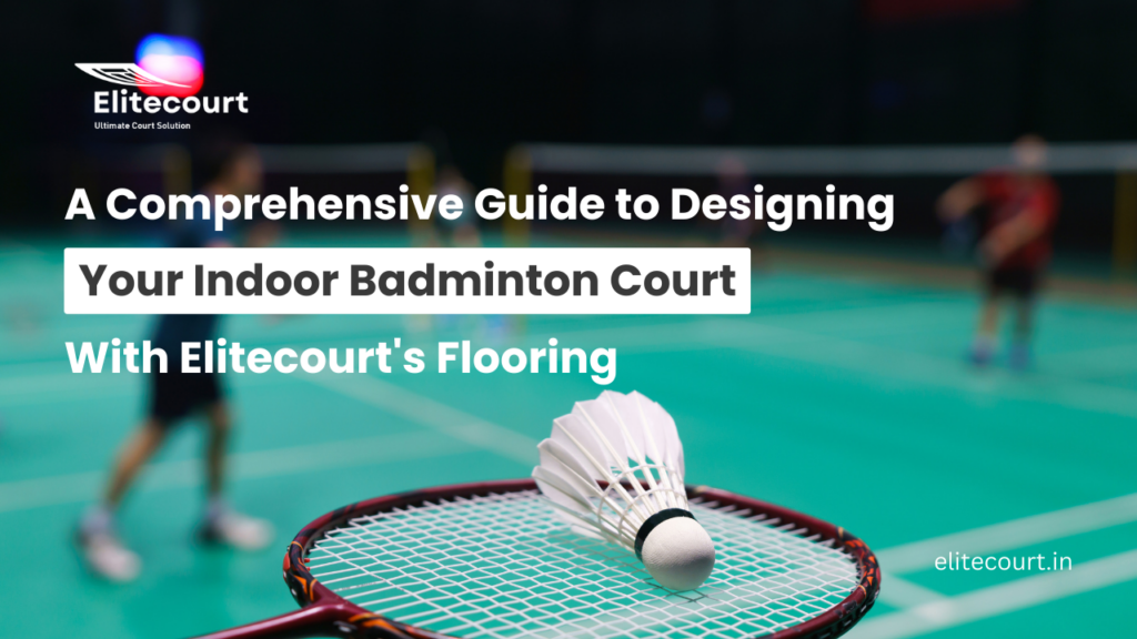 A Comprehensive Guide to Designing Your Indoor Badminton Court with Elitecourt's Flooring